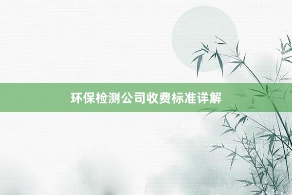 环保检测公司收费标准详解